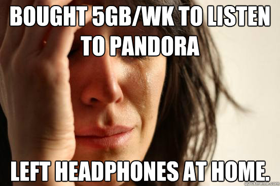 Bought 5GB/wk to listen to Pandora Left headphones at home.  First World Problems