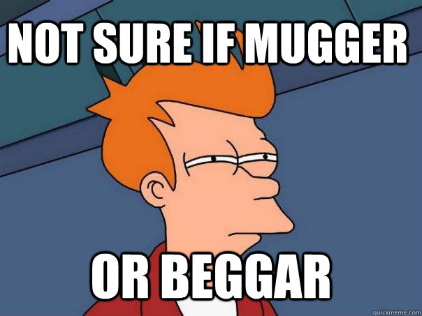 Not sure if mugger Or beggar  Futurama Fry