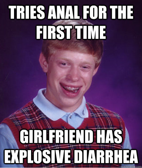 Tries anal for the first time Girlfriend has explosive diarrhea - Tries anal for the first time Girlfriend has explosive diarrhea  Bad Luck Brian