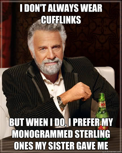 I don't always wear cufflinks But when I do, I prefer my monogrammed sterling ones my sister gave me  Dos Equis man