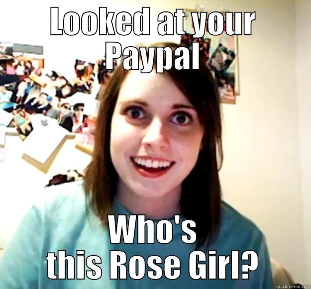 LOOKED AT YOUR PAYPAL WHO'S THIS ROSE GIRL? Overly Attached Girlfriend