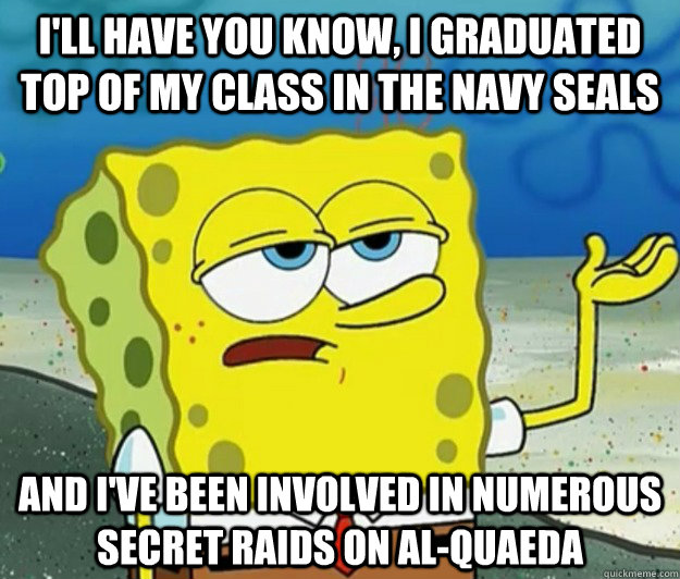 I'll have you know, I graduated top of my class in the Navy Seals  and I've been involved in numerous secret raids on Al-Quaeda  Tough Spongebob
