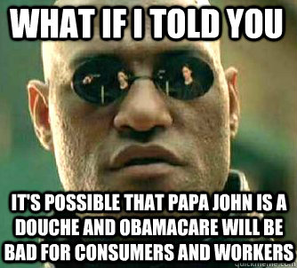 what if i told you it's possible that papa john is a douche and obamacare will be bad for consumers and workers  Matrix Morpheus