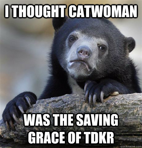 i thought catwoman was the saving grace of tdkr - i thought catwoman was the saving grace of tdkr  Confession Bear