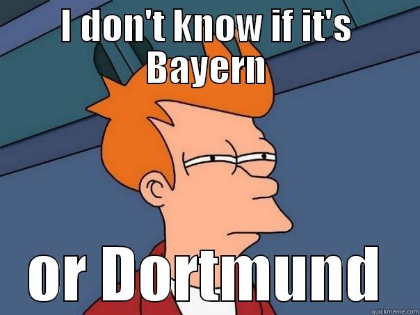 I DON'T KNOW IF IT'S BAYERN OR DORTMUND Futurama Fry