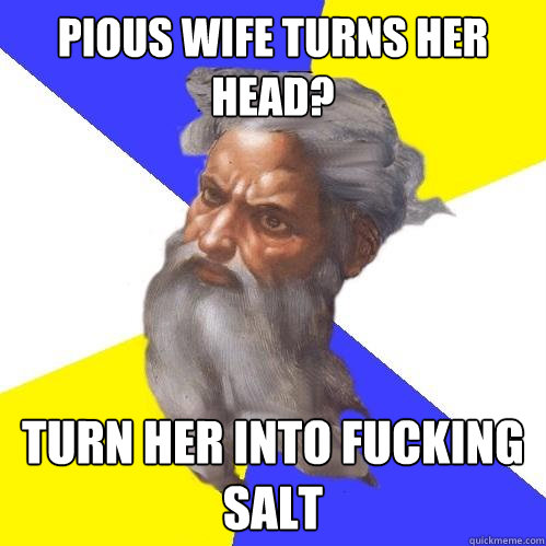 pious wife turns her head? Turn her into fucking salt  Advice God