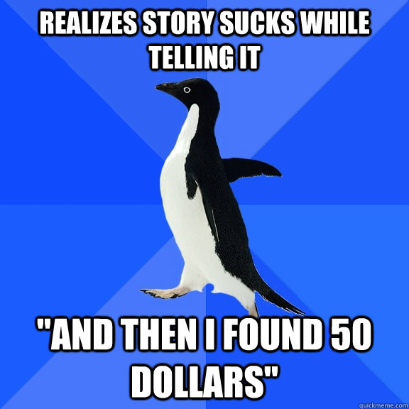 realizes story sucks while telling it 