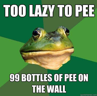 Too lazy to pee 99 bottles of pee on the wall  Foul Bachelor Frog