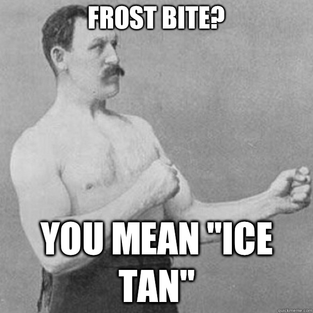 Frost bite? You mean 