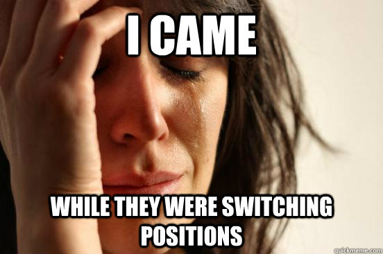 I came While they were switching positions  First World Problems