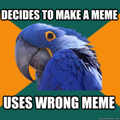 Decides to make a Meme uses wrong meme  Paranoid Parrot