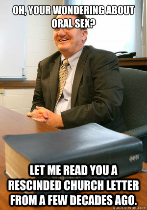 oh, your wondering about oral sex? let me read you a rescinded church letter from a few decades ago. - oh, your wondering about oral sex? let me read you a rescinded church letter from a few decades ago.  Bad Advice Bishop