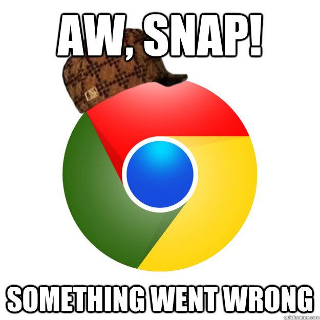 aw, snap! something went wrong - aw, snap! something went wrong  Scumbag Google Chrome
