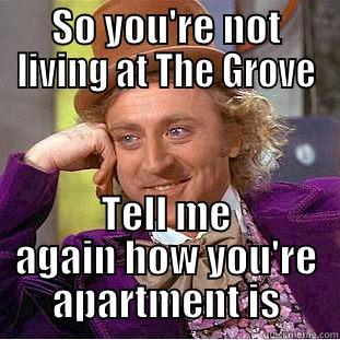 SO YOU'RE NOT LIVING AT THE GROVE TELL ME AGAIN HOW YOU'RE APARTMENT IS Condescending Wonka