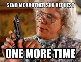 Send me another Sub request  one more time  Messin With Madea