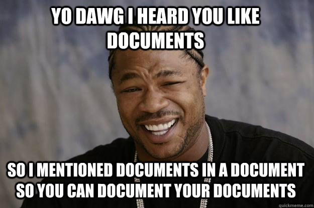 Yo dawg I heard you like documents so i mentioned documents in a document so you can document your documents  