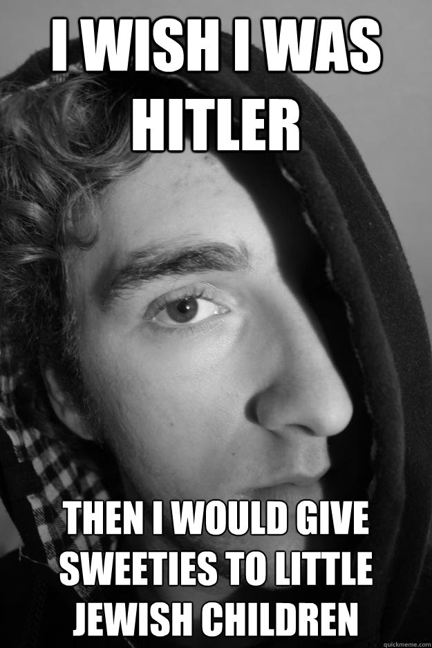 i wish i was hitler then i would give sweeties to little jewish children - i wish i was hitler then i would give sweeties to little jewish children  Misc