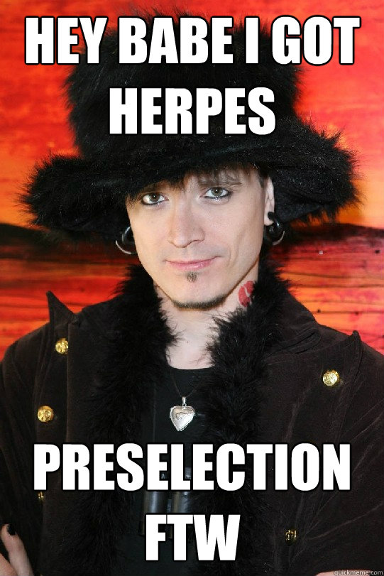 Hey babe i got herpes preselection ftw  Lolgame