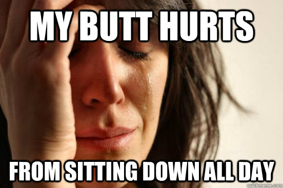 My butt hurts from sitting down all day  First World Problems
