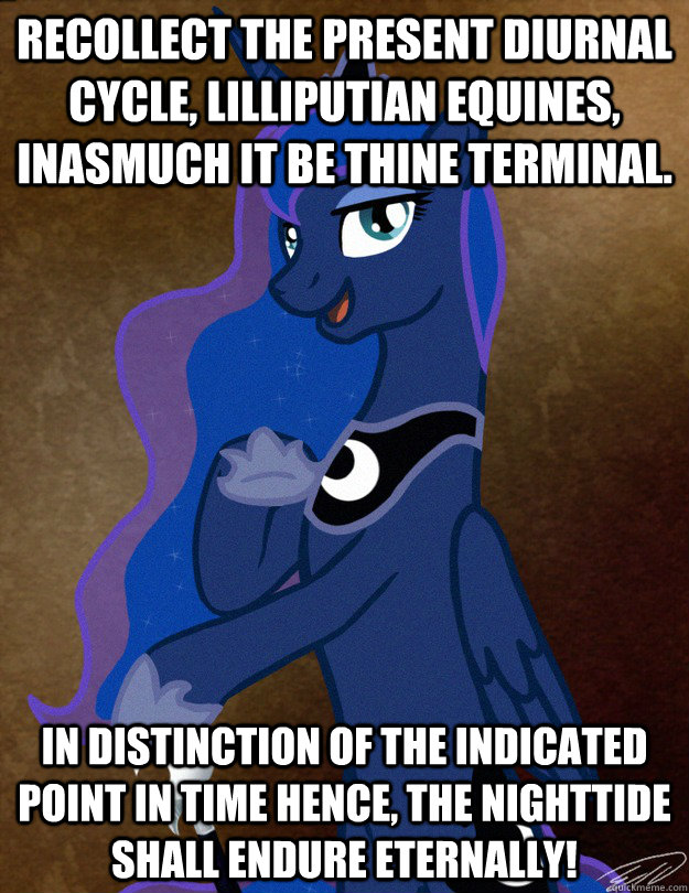 Recollect the present diurnal cycle, Lilliputian equines, inasmuch it be thine terminal. In distinction of the indicated point in time hence, the nighttide shall endure eternally!  