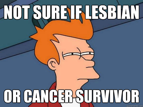 not sure if lesbian or cancer survivor - not sure if lesbian or cancer survivor  Futurama Fry