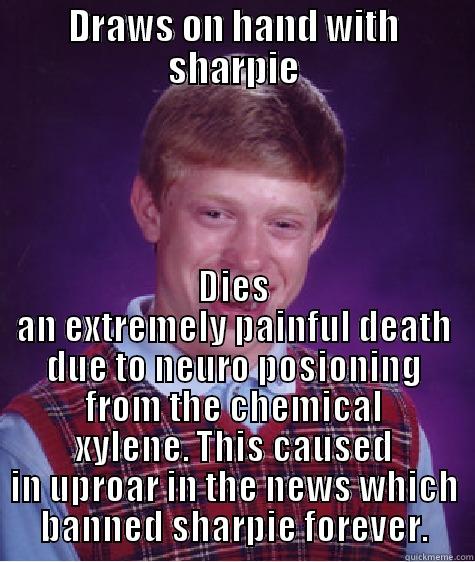 DRAWS ON HAND WITH SHARPIE DIES AN EXTREMELY PAINFUL DEATH DUE TO NEURO POSIONING FROM THE CHEMICAL XYLENE. THIS CAUSED IN UPROAR IN THE NEWS WHICH BANNED SHARPIE FOREVER. Bad Luck Brian