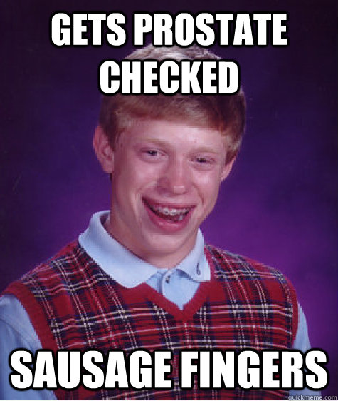 Gets prostate checked sausage fingers  Bad Luck Brian