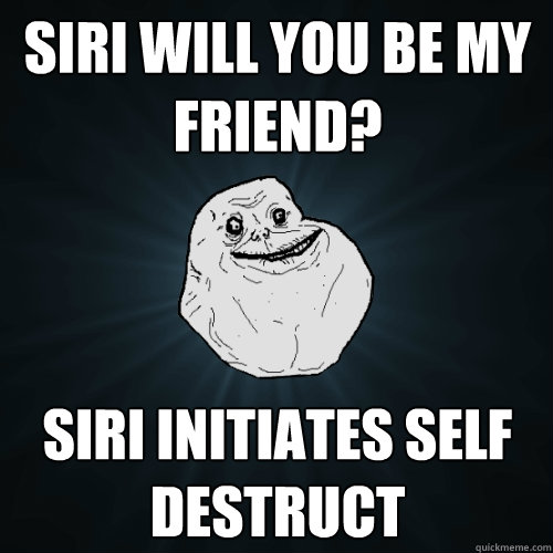 Siri will you be my friend? Siri initiates self destruct  Forever Alone