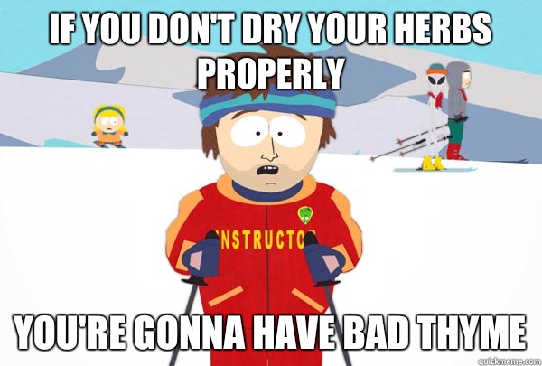 If you don't dry your herbs properly You're gonna have bad thyme  Super Cool Ski Instructor
