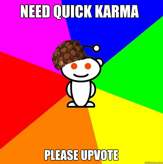need quick karma please upvote  Scumbag Redditor