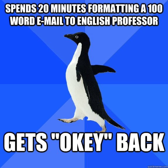 Spends 20 minutes formatting a 100 word e-mail to English professor gets 