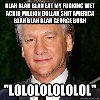 blah blah blah eat my fucking wet acrid million dollar shit america blah blah blah george bush 