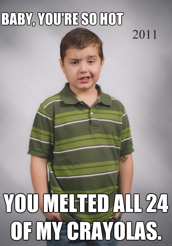 Baby, You're So Hot   You Melted All 24 Of My Crayolas.   - Baby, You're So Hot   You Melted All 24 Of My Crayolas.    Suave Six-Year-Old