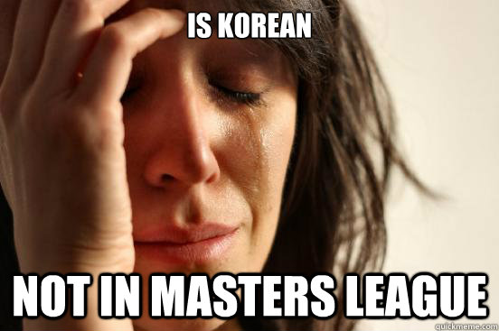 Is Korean Not in masters league  First World Problems