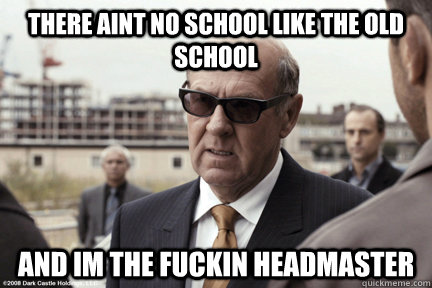 There aint no school like the old school And im the fuckin headmaster - There aint no school like the old school And im the fuckin headmaster  Lenny cole Rock n rolla