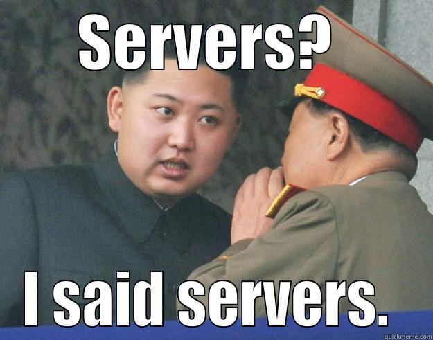 Servers?  - SERVERS?  I SAID SERVERS.  Hungry Kim Jong Un