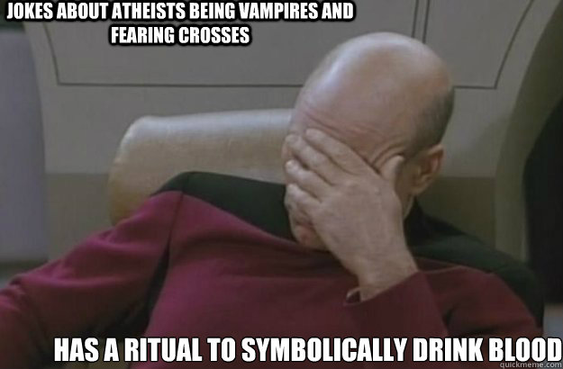 Jokes about atheists being vampires and fearing crosses Has a ritual to symbolically drink blood  Irony