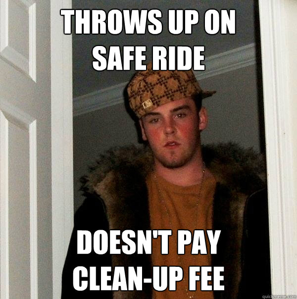Throws up on 
safe ride doesn't pay 
clean-up fee  Scumbag Steve