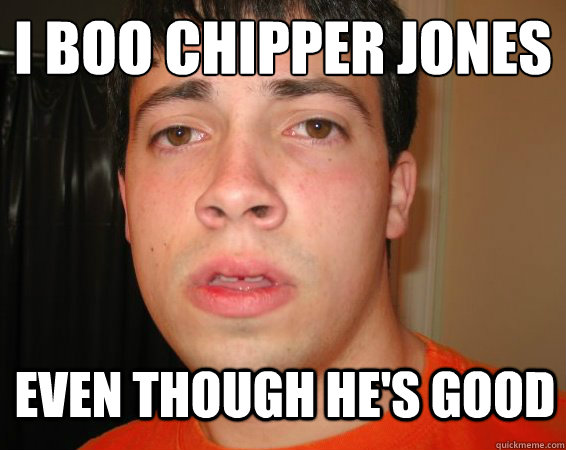 I boo chipper jones Even though he's good  