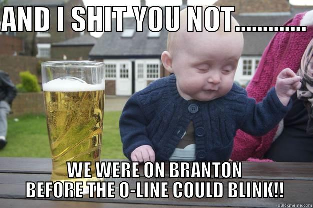 AND I SHIT YOU NOT............. WE WERE ON BRANTON BEFORE THE O-LINE COULD BLINK!! drunk baby