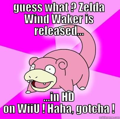GUESS WHAT ? ZELDA WIND WAKER IS RELEASED... ...IN HD ON WIIU ! HAHA, GOTCHA ! Slowpoke