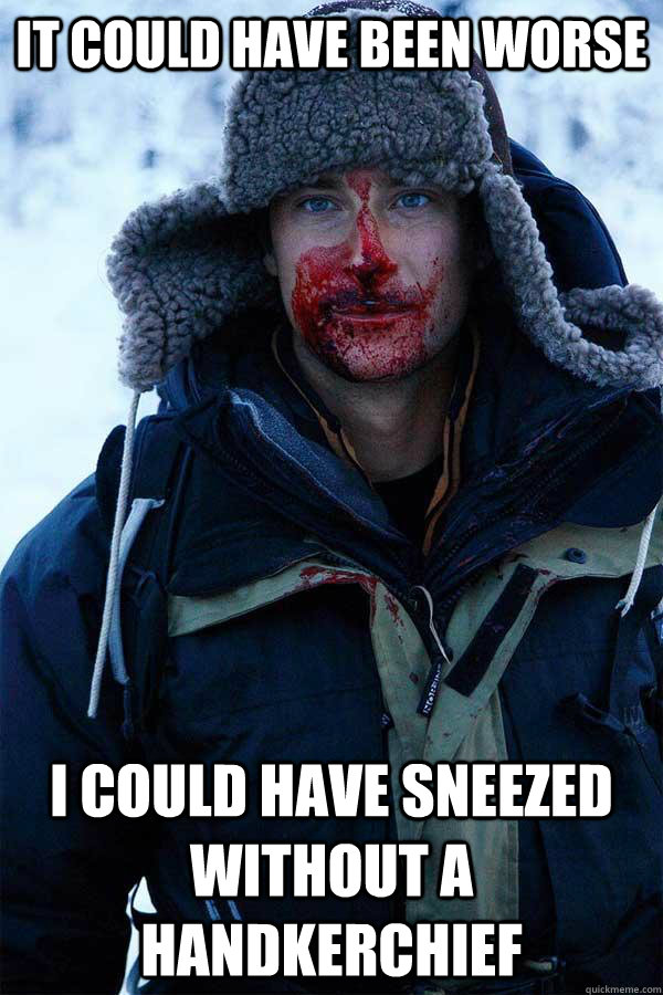 It could have been worse I could have sneezed without a handkerchief  Bear Grylls