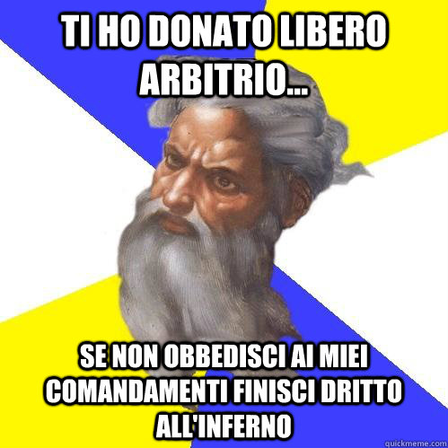 ti ho donato libero arbitrio... se non obbedisci ai miei comandamenti finisci dritto all'inferno  Advice God