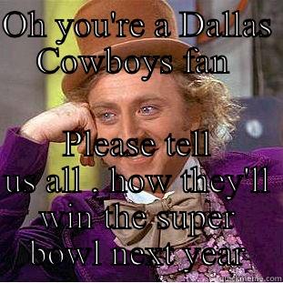 OH YOU'RE A DALLAS COWBOYS FAN  PLEASE TELL US ALL , HOW THEY'LL WIN THE SUPER BOWL NEXT YEAR Condescending Wonka