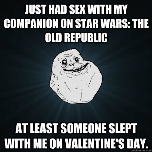 Just had sex with my companion on Star Wars: The Old Republic At least someone slept with me on Valentine's day. - Just had sex with my companion on Star Wars: The Old Republic At least someone slept with me on Valentine's day.  Forever Alone