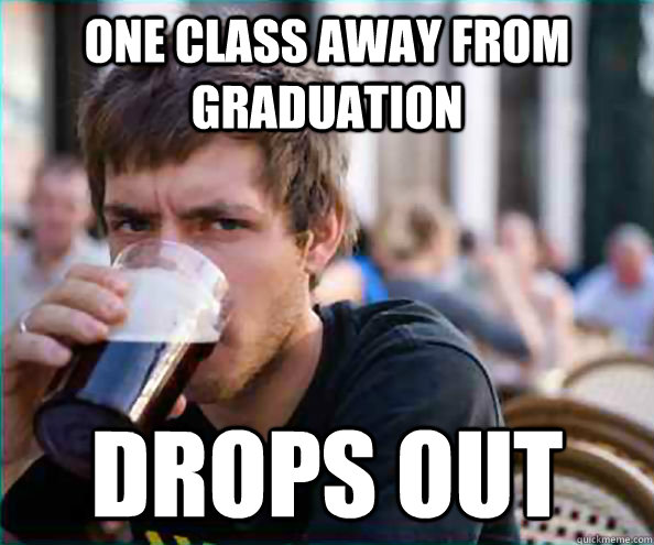 one class away from graduation drops out  College Senior