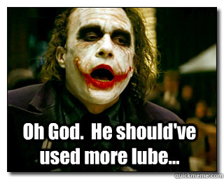 Oh God.  He should've used more lube... - Oh God.  He should've used more lube...  Joker jizz
