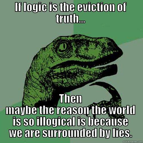 George Campbell Meme - IF LOGIC IS THE EVICTION OF TRUTH... THEN MAYBE THE REASON THE WORLD IS SO ILLOGICAL IS BECAUSE WE ARE SURROUNDED BY LIES. Philosoraptor