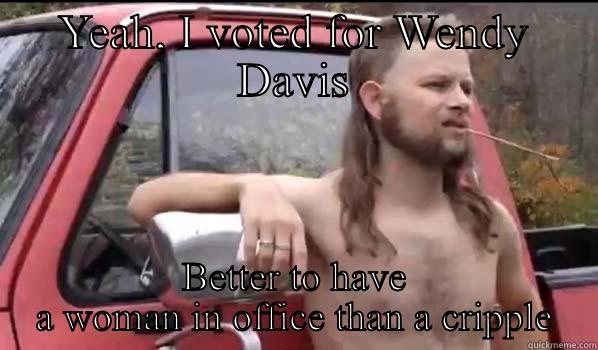 YEAH, I VOTED FOR WENDY DAVIS BETTER TO HAVE A WOMAN IN OFFICE THAN A CRIPPLE Almost Politically Correct Redneck