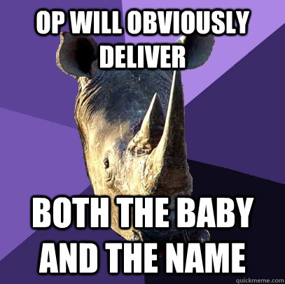 OP WILL OBVIOUSLY DELIVER BOTH THE BABY AND THE NAME  Sexually Oblivious Rhino